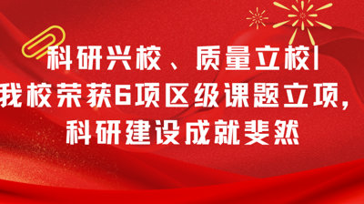 科研兴校、质量立校|完美(中国)一站式服务平台荣获6项区级课题立项，科研建设成就斐然